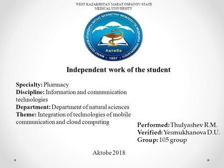 WEST KAZAKHSTAN MARAT OSPANOV STATE MEDICAL UNIVERSITY Independent work of the student Specialty: Pharmacy Discipline: Information and communication technologies.