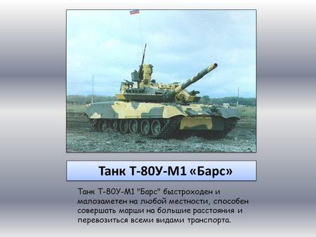 Танк Т-80 У-М 1 «Барс» Танк Т-80 У-М 1 Барс быстроходен и малозаметен на любой местности, способен совершать марши на большие расстояния и перевозиться.