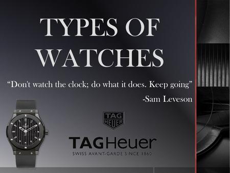 TYPES OF WATCHES Don't watch the clock; do what it does. Keep going -Sam Leveson.