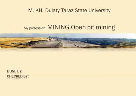 M. KH. Dulaty Taraz State University My profession: MINING.Open pit mining.