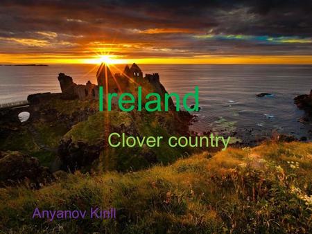 Ireland Clover country Anyanov Kirill. Republic Of Ireland Official languages: Irish and English Capital: Dublin Largest cities: Dublin, Cork Form of.