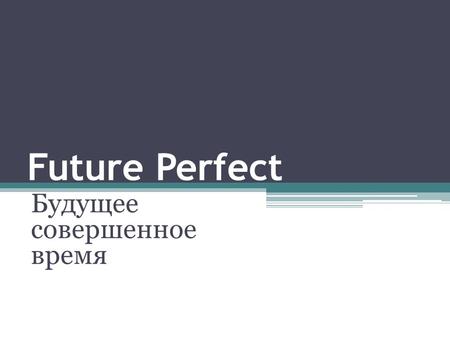 Future Perfect Будущее совершенное время. Future Perfect употребляется для выражения действия 1.Которое совершится до определенного момента в будущем.