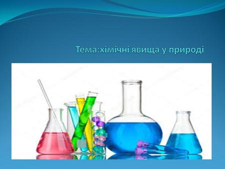 Мета:поглибити знання про хімічні явища; зясувати їхні відомості.