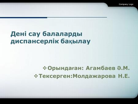 Орында ғ ан: Агамбаев Ә.М. Тексерген:Молдажарова Н.Е. Company Logo Дені сау балаларды диспансерлік ба қ ылау.