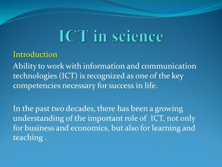 Introduction Ability to work with information and communication technologies (ICT) is recognized as one of the key competencies necessary for success in.