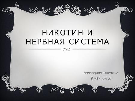 НИКОТИН И НЕРВНАЯ СИСТЕМА Воронцова Кристина 9 «Б» класс.