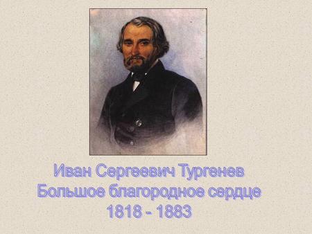 Детство И.С.Тургенев родился 28 октября 1818 года в городе Орле. Семья будущего писателя жила деревенской, дворянской, медленной жизнью в обычной обстановке.