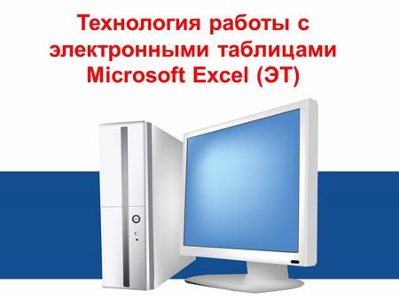 Технология работы с электронными таблицами Microsoft Excel (ЭТ)