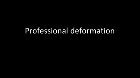 Professional deformation. Professional deformation is a tendency to look at things from the point of view of one's own profession rather than from a broader.