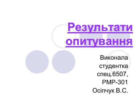 Результати опитування Виконала студентка спец.6507, РМР-301 Осіпчук В.С.