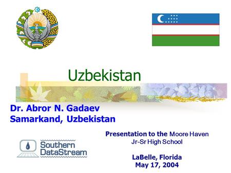 Uzbekistan Dr. Abror N. Gadaev Samarkand, Uzbekistan Presentation to the Moore Haven Jr-Sr High School LaBelle, Florida May 17, 2004.
