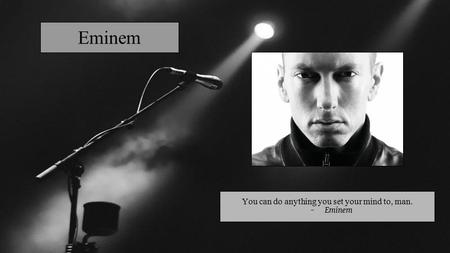 Eminem You can do anything you set your mind to, man. Eminem.
