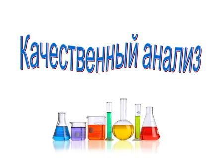 Задачей качественного анализа является определение химических элементов, ионов, атомов, молекул и т. д. в анализируемом веществе (объекте).