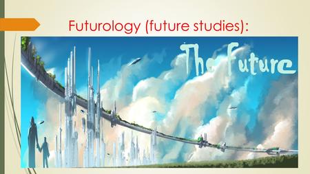 Futurology (future studies):. 1. Overview Futures studies (also called futurology ) is the study of postulating possible, probable, and preferable futures.