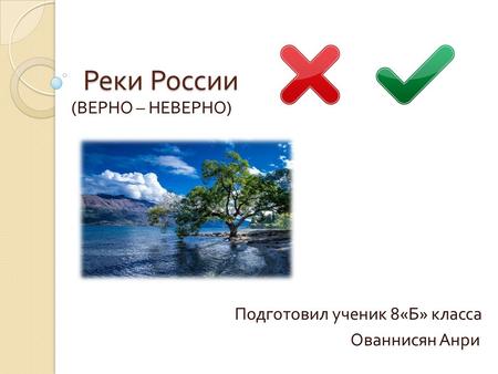Реки России ( ВЕРНО – НЕВЕРНО ) Подготовил ученик 8« Б » класса Ованнисян Анри.