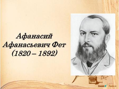 Афанасий Афанасьевич Фет (1820 – 1892). Ранние годы Фет родился 23 ноября 1820 г.в с. Новосёлки Орловской губернии. Будучи сыном Шарлотты- Елизаветы Беккер,