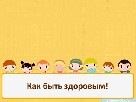 Как быть здоровым! Prezentacii.com. МАДОУ «Детский сад 242» группа 4 вторая младшая Барнаул 2018.