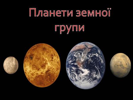 Планети земної групи – це чотири планети Сонячної системи: Меркурій, Венера, Земля та Марс. Планети земної групи мають високу густину та складаються переважно.