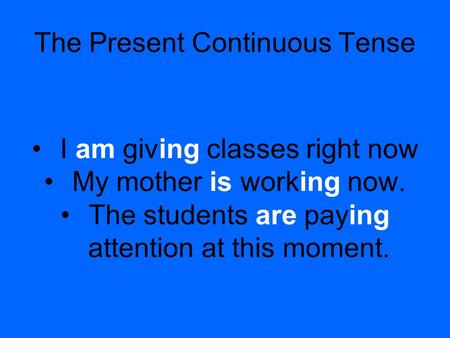 The Present Continuous Tense I am giving classes right now My mother is working now. The students are paying attention at this moment.