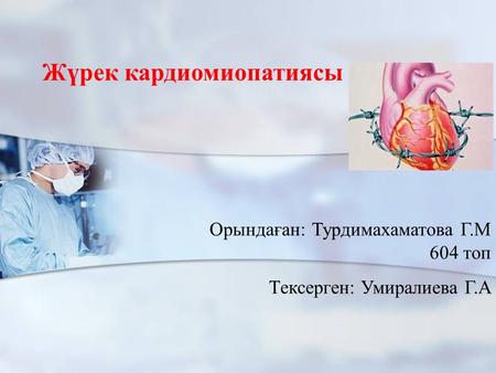 1 Орындаған: Турдимахаматова Г.М 604 топ Тексерген: Умиралиева Г.А Жүрек кардиомиопатиясы.