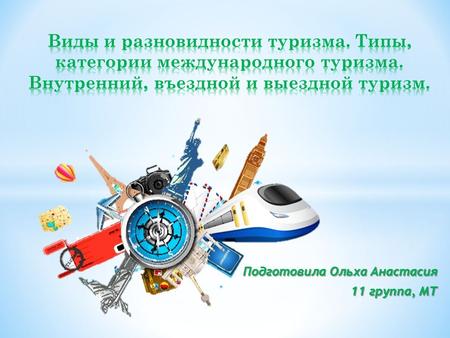 Подготовила Ольха Анастасия 11 группа, МТ. Туризм – деятельность, которая предполагает перемещение лиц, связанная с тратой доходов, использованием услуг.