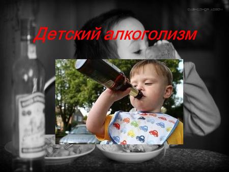 Детский алкоголизм. Детский алкоголизм это одно из самых опасных заболеваний современности. В России и других странах СНГ оно начало развиваться после.