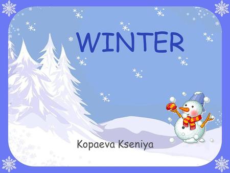 WINTER Kopaeva Kseniya. My favourite season is winter. In January, my birthday! I love to watch white snowflakes fall to the ground. In winter, we celebrate.