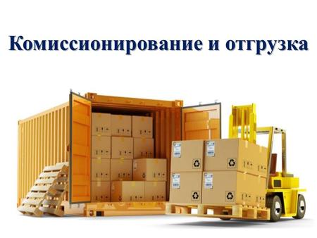 Комиссионирование и отгрузка. Комиссионирование Комиссионирование – операции разделения складских грузовых единиц хранения на составляющие его части и.