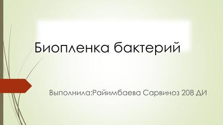 Биопленка бактерий Выполнила:Райимбаева Сарвиноз 208 ДИ.