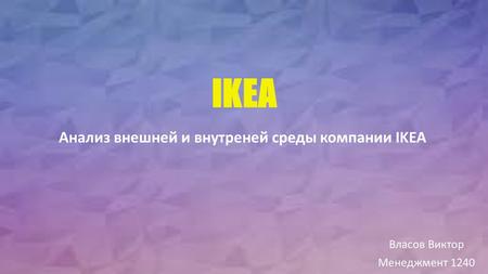 IKEA Власов Виктор Менеджмент 1240 Анализ внешней и внутреней среды компании IKEA.