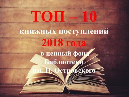 ТОП – 10 книжных поступлений 2018 года в ценный фонд Библиотеки им. Н. Островского.