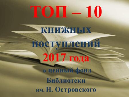 ТОП – 10 книжных поступлений 2017 года в ценный фонд Библиотеки им. Н. Островского.