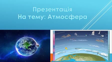 АТМОСФЕРА Атмосфера – оболонка Землі, що складається із суміші газів, водяної пари, пилових часток. Атмосфера утримується силою тяжіння Землі та обертається.