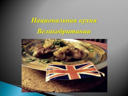 Национальная кухня Великобритании.. Цель : познакомиться с национальной кухней Англии; узнать, какие особенности национальной кухни существуют у англичан;