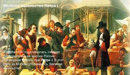 Великое посольство Петра I. 9 марта 1697 года началась главная дипломатическая миссия России в Западную Европу при Петре I. В этот день из Москвы отправилось.