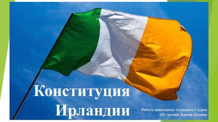 Конституция Ирландии Работу выполнила: студентка 1 курса 102 группы Хорева Полина.
