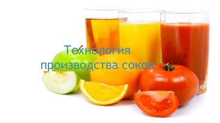 Технология производства соков. Соки – это плодово-ягодные и овощные напитки, получаемые из свежих плодов, ягод и овощей. Наиболее распространены плодово-ягодные.