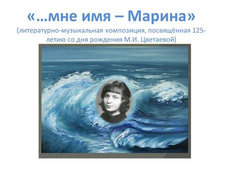 «…мне имя – Марина» (литературно-музыкальная композиция, посвящённая 125- летию со дня рождения М.И. Цветаевой)