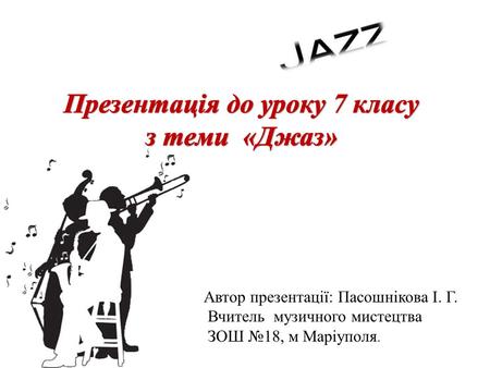 Автор презентації: Пасошнікова І. Г. Вчитель музичного мистецтва ЗОШ 18, м Маріуполя.