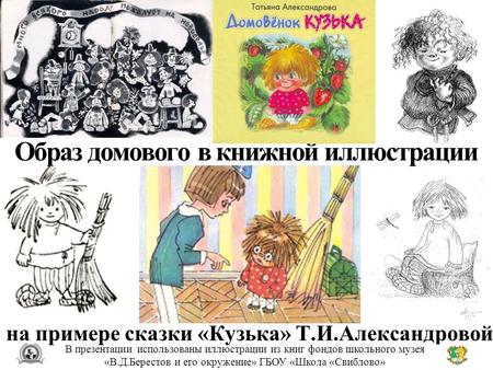 Образ домового в книжной иллюстрации на примере сказки «Кузька» Т.И.Александровой В презентации использованы иллюстрации из книг фондов школьного музея.