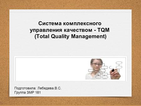 Система комплексного управления качеством - TQM (Total Quality Management) Подготовила: Лебедева.В.С. Группа ЗМР 181.