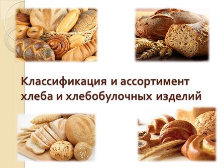 Классификация и ассортимент хлеба и хлебобулочных изделий.
