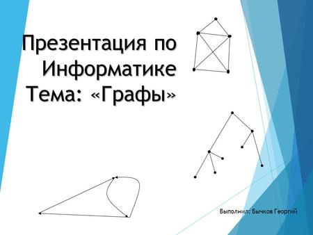 Презентация по Информатике Тема: «Графы» Выполнил: Бычков Георгий.