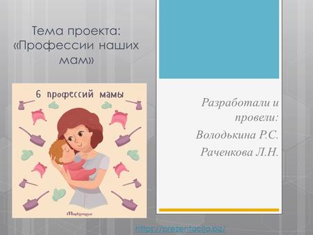 Тема проекта: «Профессии наших мам» Разработали и провели: Володькина Р.С. Раченкова Л.Н.
