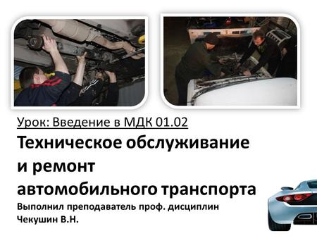 Урок: Введение в МДК Техническое обслуживание и ремонт автомобильного транспорта Выполнил преподаватель проф. дисциплин Чекушин В.Н.