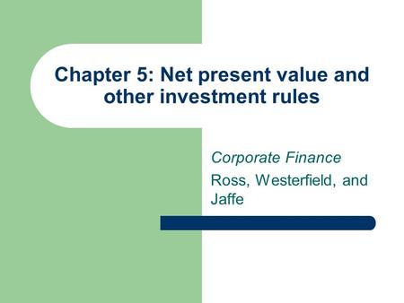 Chapter 5: Net present value and other investment rules Corporate Finance Ross, Westerfield, and Jaffe.
