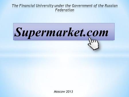 Moscow 2013 Supermarket.com. Ordinary supermarkets Online commerce Statistics: the best online shops Online supermarkets Conclusion References.