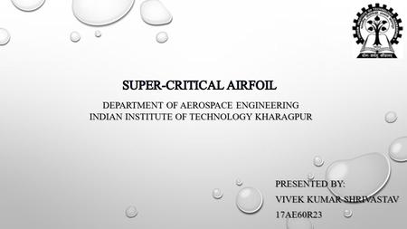 PRESENTED BY: VIVEK KUMAR SHRIVASTAV 17AE60R23 DEPARTMENT OF AEROSPACE ENGINEERING DEPARTMENT OF AEROSPACE ENGINEERING INDIAN INSTITUTE OF TECHNOLOGY KHARAGPUR.
