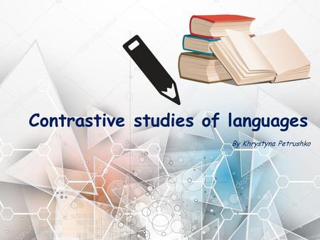 Contrastive studies of languages By Khrystyna Petrushko.