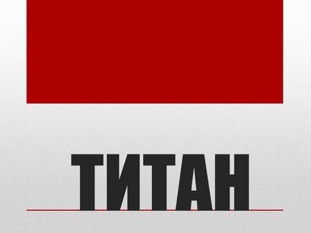 ТИТАН Титан (лат. Titanium; обозначается символом Ti) элемент побочной подгруппы четвёртой группы, четвёртого периода периодической системы химических.